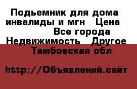 Подьемник для дома, инвалиды и мгн › Цена ­ 58 000 - Все города Недвижимость » Другое   . Тамбовская обл.